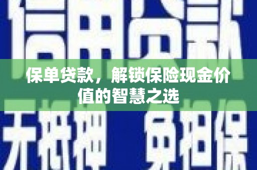 火炬保单贷款，解锁保险现金价值的智慧之选
