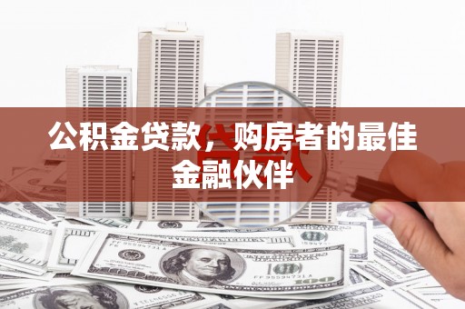 火炬公积金贷款，购房者的最佳金融伙伴
