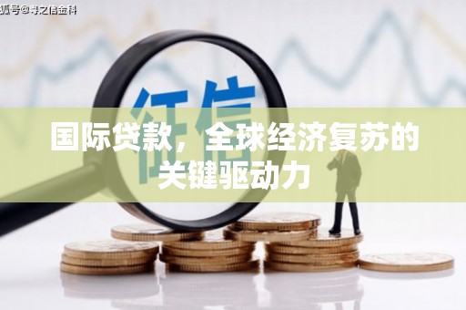 火炬国际贷款，全球经济复苏的关键驱动力