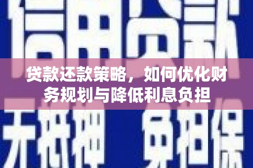 火炬贷款还款策略，如何优化财务规划与降低利息负担