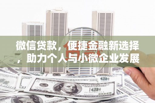 火炬微信贷款，便捷金融新选择，助力个人与小微企业发展