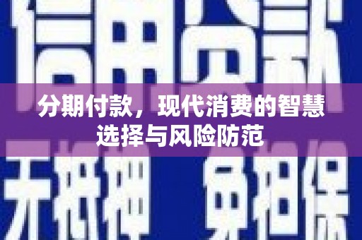 火炬分期付款，现代消费的智慧选择与风险防范