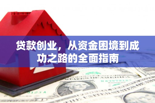 火炬贷款创业，从资金困境到成功之路的全面指南