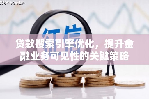 火炬贷款搜索引擎优化，提升金融业务可见性的关键策略