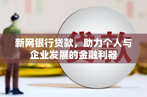 火炬新网银行贷款，助力个人与企业发展的金融利器