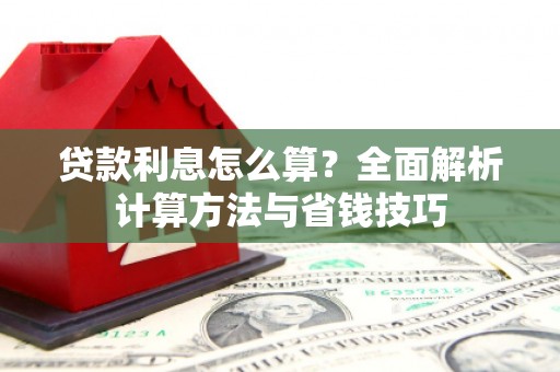 火炬贷款利息怎么算？全面解析计算方法与省钱技巧