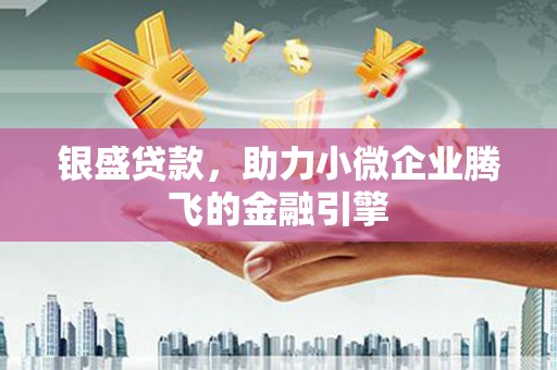 火炬银盛贷款，助力小微企业腾飞的金融引擎