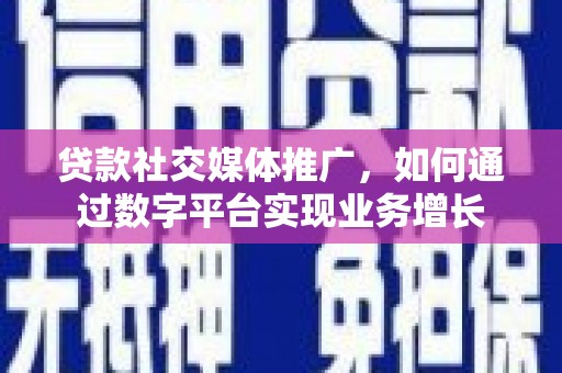 火炬贷款社交媒体推广，如何通过数字平台实现业务增长