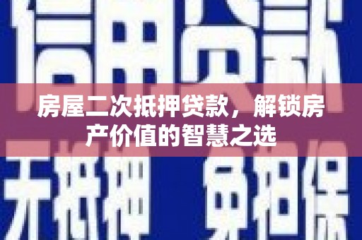 火炬房屋二次抵押贷款，解锁房产价值的智慧之选