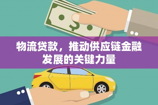 火炬物流贷款，推动供应链金融发展的关键力量