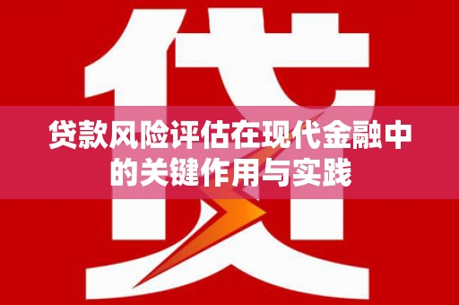 火炬贷款风险评估在现代金融中的关键作用与实践