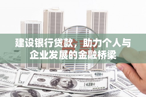 火炬建设银行贷款，助力个人与企业发展的金融桥梁