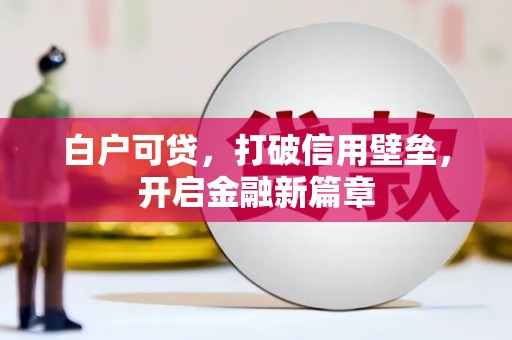 火炬白户可贷，打破信用壁垒，开启金融新篇章