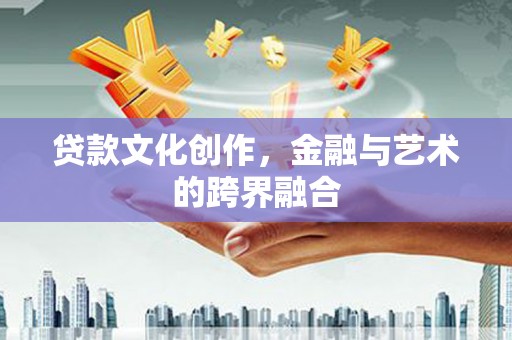 火炬贷款文化创作，金融与艺术的跨界融合