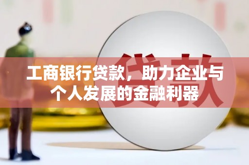 火炬工商银行贷款，助力企业与个人发展的金融利器