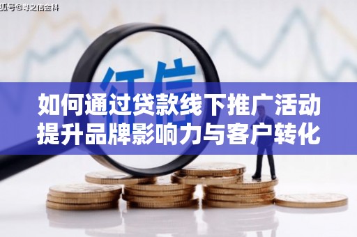 火炬如何通过贷款线下推广活动提升品牌影响力与客户转化率
