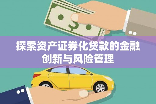 火炬探索资产证券化贷款的金融创新与风险管理