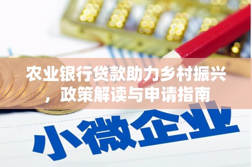火炬农业银行贷款助力乡村振兴，政策解读与申请指南