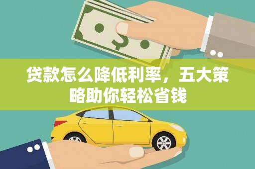 火炬贷款怎么降低利率，五大策略助你轻松省钱