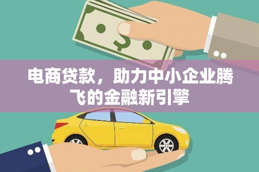 火炬电商贷款，助力中小企业腾飞的金融新引擎