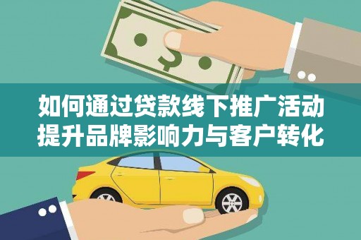 火炬如何通过贷款线下推广活动提升品牌影响力与客户转化率