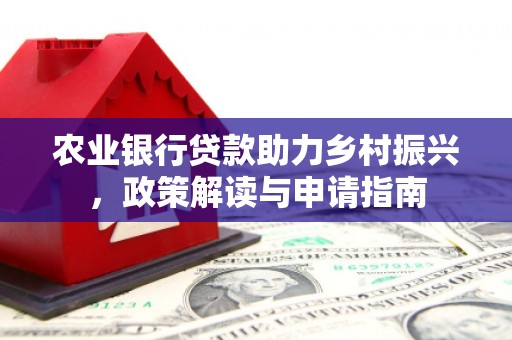 火炬农业银行贷款助力乡村振兴，政策解读与申请指南