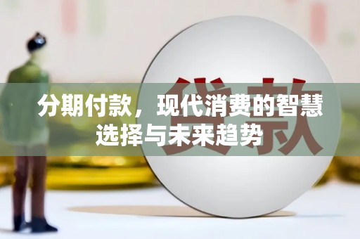 火炬分期付款，现代消费的智慧选择与未来趋势