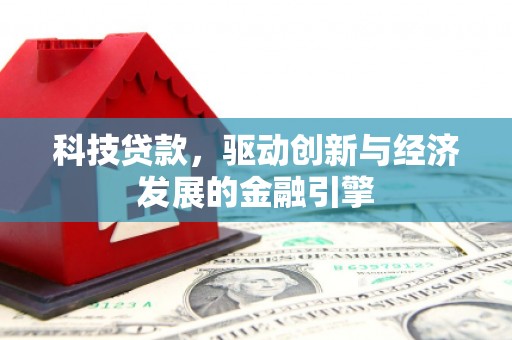 火炬科技贷款，驱动创新与经济发展的金融引擎