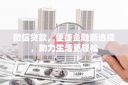 火炬微信贷款，便捷金融新选择，助力生活更轻松