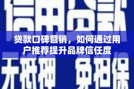 火炬贷款口碑营销，如何通过用户推荐提升品牌信任度