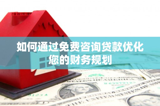 火炬如何通过免费咨询贷款优化您的财务规划