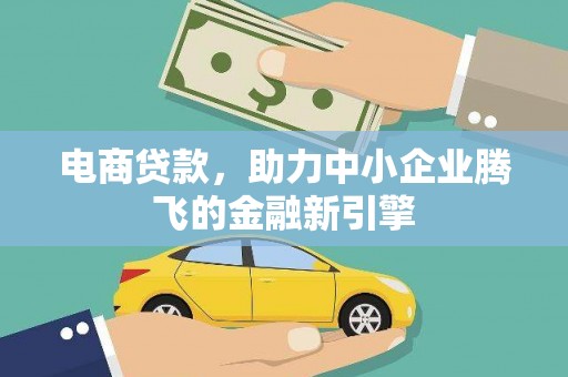 火炬电商贷款，助力中小企业腾飞的金融新引擎