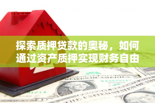 火炬探索质押贷款的奥秘，如何通过资产质押实现财务自由