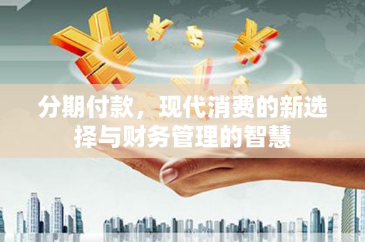火炬分期付款，现代消费的新选择与财务管理的智慧