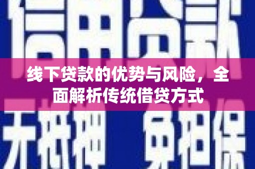 火炬线下贷款的优势与风险，全面解析传统借贷方式