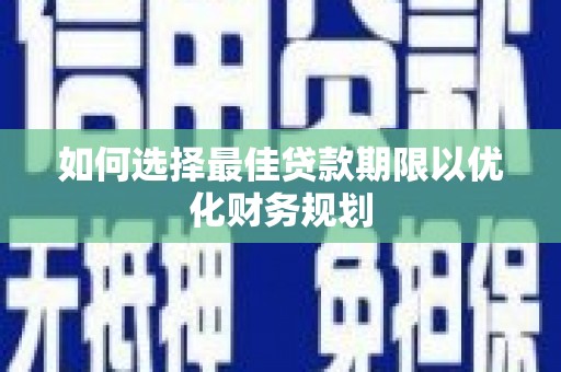 火炬如何选择最佳贷款期限以优化财务规划