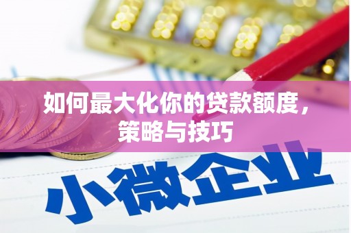火炬如何最大化你的贷款额度，策略与技巧