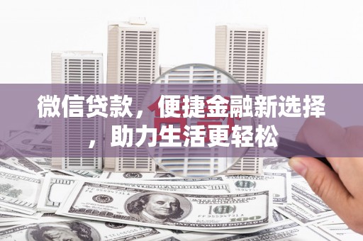 火炬微信贷款，便捷金融新选择，助力生活更轻松