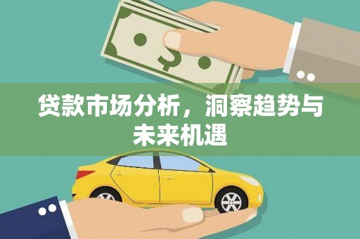火炬贷款市场分析，洞察趋势与未来机遇