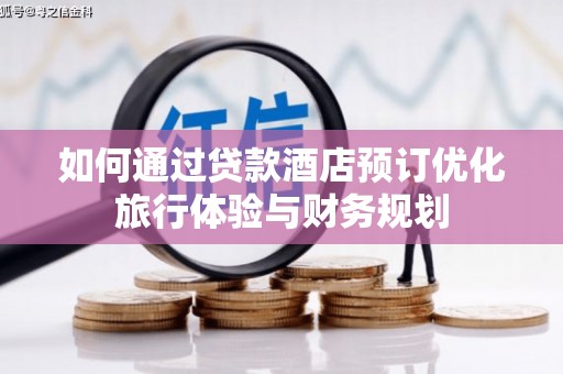 火炬如何通过贷款酒店预订优化旅行体验与财务规划