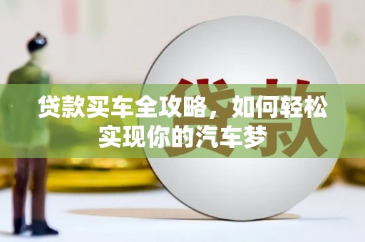 火炬贷款买车全攻略，如何轻松实现你的汽车梦