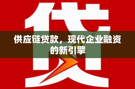 火炬供应链贷款，现代企业融资的新引擎