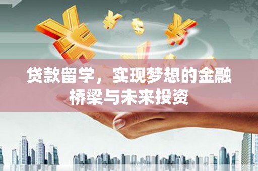 火炬贷款留学，实现梦想的金融桥梁与未来投资