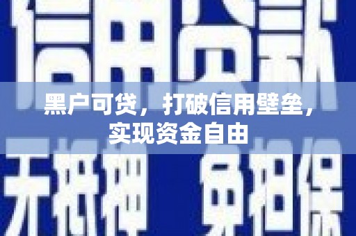 火炬黑户可贷，打破信用壁垒，实现资金自由