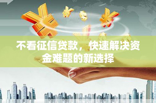 火炬不看征信贷款，快速解决资金难题的新选择