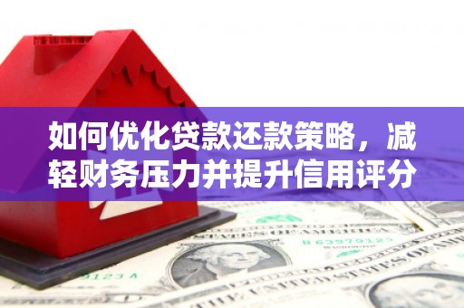 火炬如何优化贷款还款策略，减轻财务压力并提升信用评分