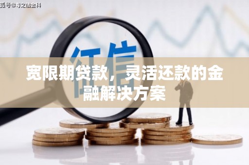 火炬宽限期贷款，灵活还款的金融解决方案