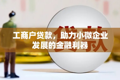 火炬工商户贷款，助力小微企业发展的金融利器