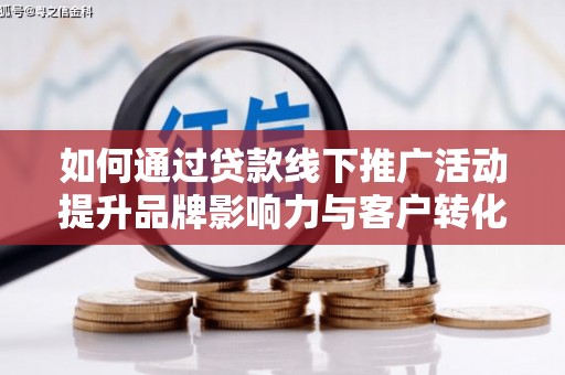 火炬如何通过贷款线下推广活动提升品牌影响力与客户转化率