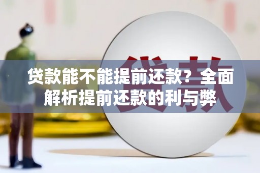 火炬贷款能不能提前还款？全面解析提前还款的利与弊
